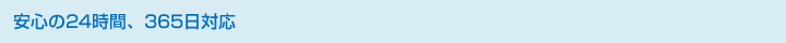 安心の24時間、365日対応