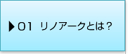 01リノアークとは？