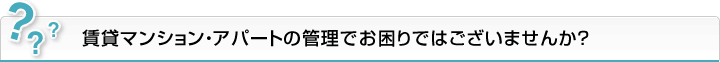 賃貸マンション・アパートの管理でお困りではございませんか？