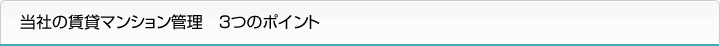 当社の賃貸マンション管理　３つのポイント