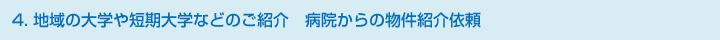 4．地域の大学や短期大学などのご紹介　病院からの物件紹介依頼<